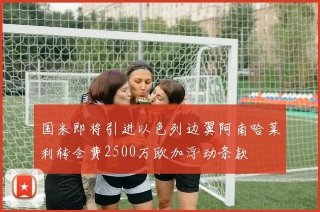 国米即将引进以色列边翼阿南哈莱利转会费2500万欧加浮动条款