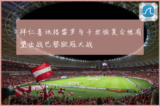 拜仁喜讯格雷罗与卡尔恢复合练有望出战巴黎欧冠大战