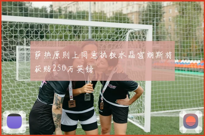 萨热原则上同意执教水晶宫朗斯将获赔250万英镑