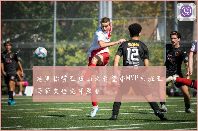 老里称赞亚历山大有望夺MVP文班亚马获奖也无可厚非