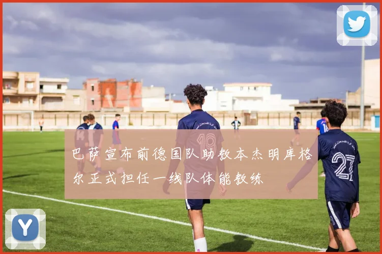 巴萨宣布前德国队助教本杰明库格尔正式担任一线队体能教练