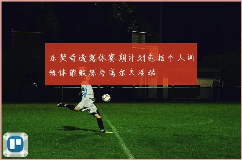 东契奇透露休赛期计划包括个人训练体能锻炼与高尔夫活动
