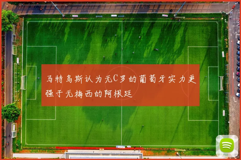 马特乌斯认为无C罗的葡萄牙实力更强于无梅西的阿根廷