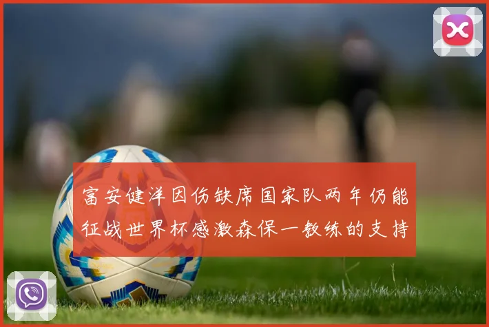 富安健洋因伤缺席国家队两年仍能征战世界杯感激森保一教练的支持与信任