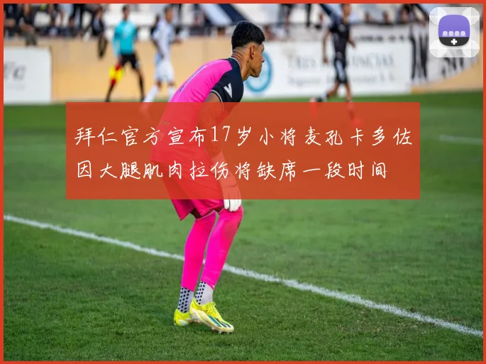 拜仁官方宣布17岁小将麦孔卡多佐因大腿肌肉拉伤将缺席一段时间