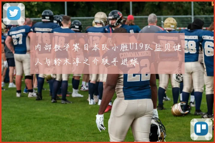 内部教学赛日本队小胜U19队盐贝健人与铃木淳之介联手进球