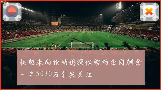 快船未向伦纳德提供续约合同剩余一年5030万引发关注