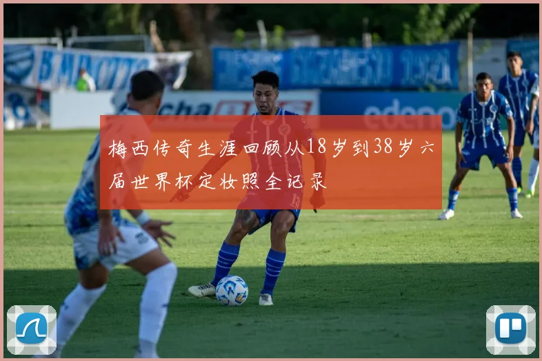 梅西传奇生涯回顾从18岁到38岁六届世界杯定妆照全记录