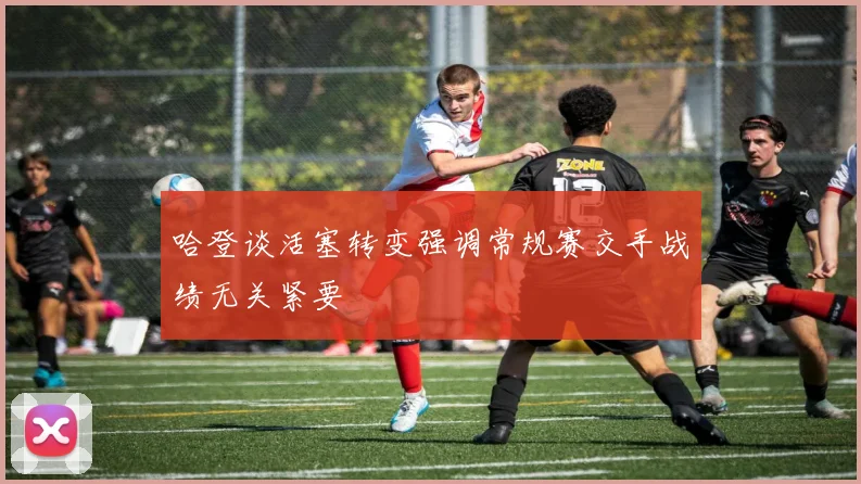哈登谈活塞转变强调常规赛交手战绩无关紧要
