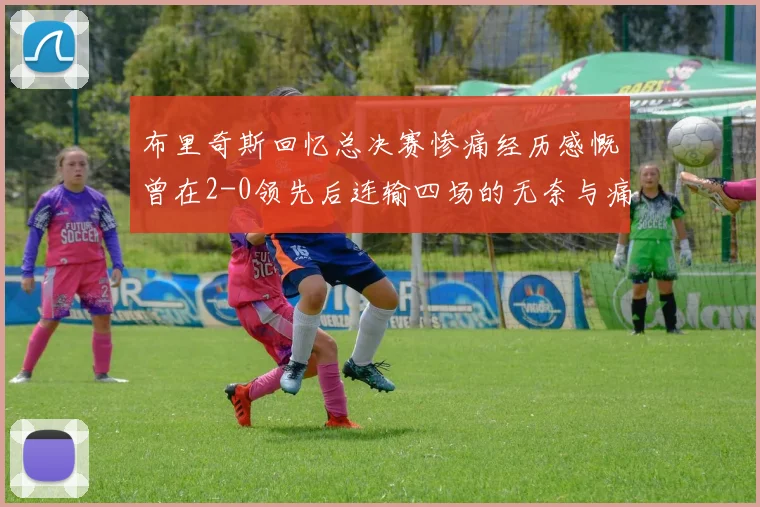 布里奇斯回忆总决赛惨痛经历感慨曾在2-0领先后连输四场的无奈与痛苦